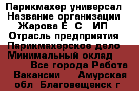 Парикмахер-универсал › Название организации ­ Жарова Е. С., ИП › Отрасль предприятия ­ Парикмахерское дело › Минимальный оклад ­ 70 000 - Все города Работа » Вакансии   . Амурская обл.,Благовещенск г.